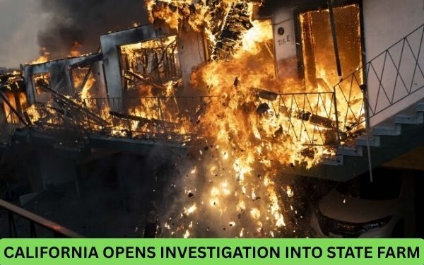 California Opens Investigation Into State Farm Over Fire Claims Delays and Customer Complaints